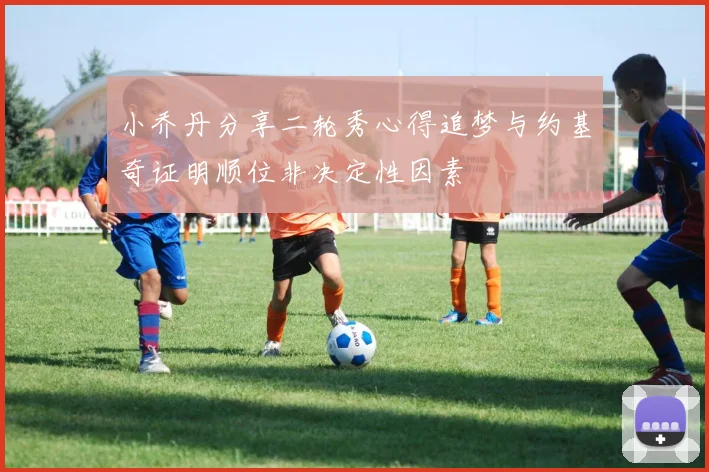 小乔丹分享二轮秀心得追梦与约基奇证明顺位非决定性因素