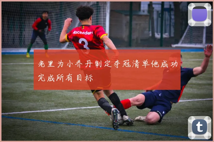 老里为小乔丹制定夺冠清单他成功完成所有目标